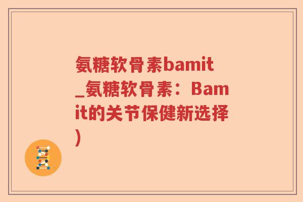 氨糖软骨素bamit_氨糖软骨素：Bamit的关节保健新选择)