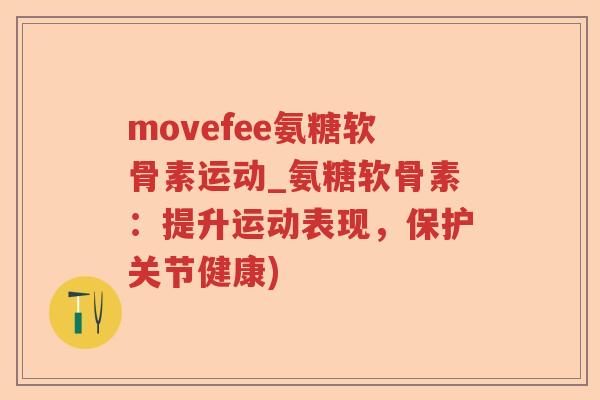 movefee氨糖软骨素运动_氨糖软骨素:提升运动表现,保护关节健康) movefee氨糖软骨素运动_氨糖软骨素:提升运动表现,保护关节健康)