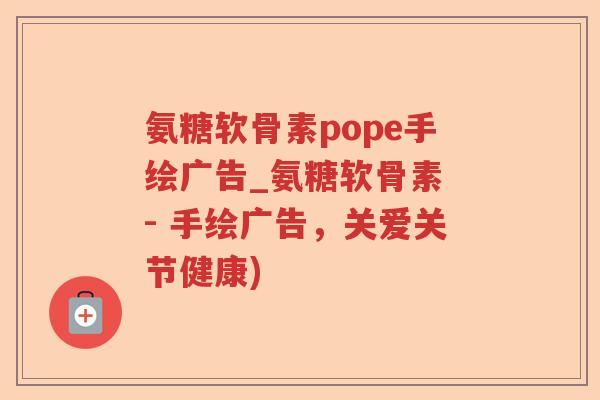 氨糖软骨素pope手绘广告_氨糖软骨素 - 手绘广告，关爱关节健康)
