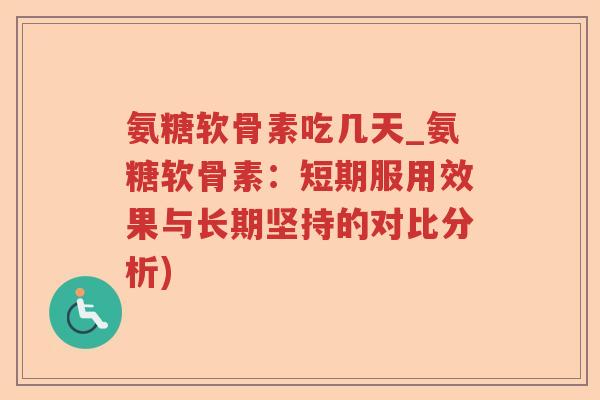 氨糖软骨素吃几天_氨糖软骨素:短期服用效果与长期坚持的对比分析) 氨糖软骨素吃几天_氨糖软骨素:短期服用效果与长期坚持的对比分析)