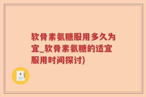 软骨素氨糖服用多久为宜_软骨素氨糖的适宜服用时间探讨) 软骨素氨糖服用多久为宜_软骨素氨糖的适宜服用时间探讨)