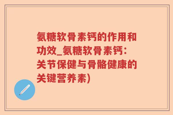 氨糖软骨素钙的作用和功效_氨糖软骨素钙:关节保健与骨骼健康的关键营养素) 氨糖软骨素钙的作用和功效_氨糖软骨素钙:关节保健与骨骼健康的关键营养素)
