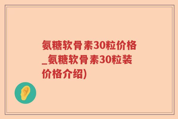 氨糖软骨素30粒价格_氨糖软骨素30粒装价格介绍) 氨糖软骨素30粒价格_氨糖软骨素30粒装价格介绍)