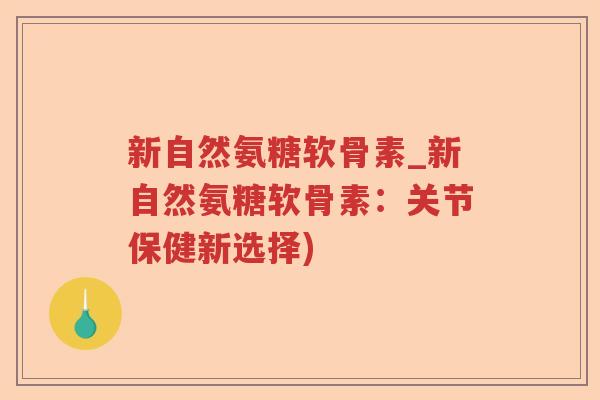 新自然氨糖软骨素_新自然氨糖软骨素：关节保健新选择)