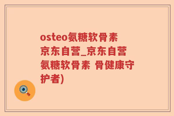 osteo氨糖软骨素京东自营_京东自营 氨糖软骨素 骨健康守护者) osteo氨糖软骨素京东自营_京东自营 氨糖软骨素 骨健康守护者)