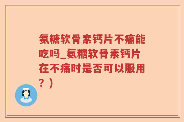 氨糖软骨素钙片不痛能吃吗_氨糖软骨素钙片在不痛时是否可以服用?) 氨糖软骨素钙片不痛能吃吗_氨糖软骨素钙片在不痛时是否可以服用?)