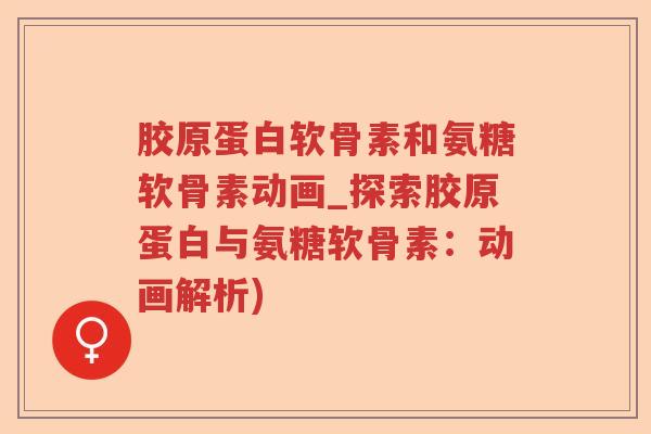 胶原蛋白软骨素和氨糖软骨素动画_探索胶原蛋白与氨糖软骨素:动画解析) 胶原蛋白软骨素和氨糖软骨素动画_探索胶原蛋白与氨糖软骨素:动画解析)