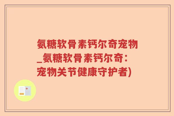 氨糖软骨素钙尔奇宠物_氨糖软骨素钙尔奇:宠物关节健康守护者) 氨糖软骨素钙尔奇宠物_氨糖软骨素钙尔奇:宠物关节健康守护者)