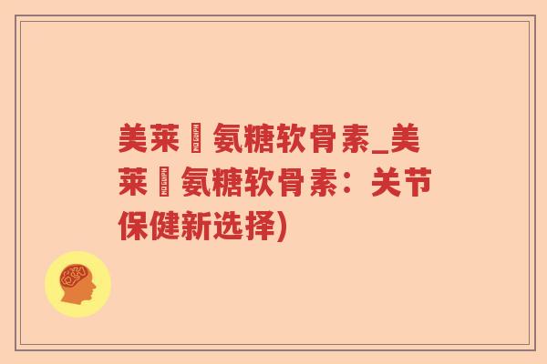 美莱侹氨糖软骨素_美莱侹氨糖软骨素:关节保健新选择) 美莱侹氨糖软骨素_美莱侹氨糖软骨素:关节保健新选择)