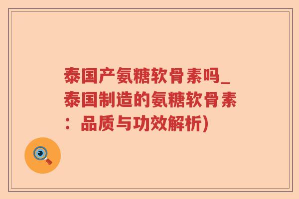 泰国产氨糖软骨素吗_泰国制造的氨糖软骨素：品质与功效解析)