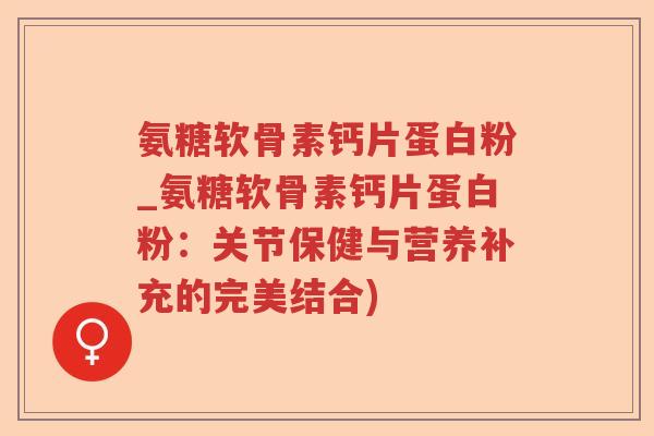 氨糖软骨素钙片蛋白粉_氨糖软骨素钙片蛋白粉:关节保健与营养补充的完美结合) 氨糖软骨素钙片蛋白粉_氨糖软骨素钙片蛋白粉:关节保健与营养补充的完美结合)
