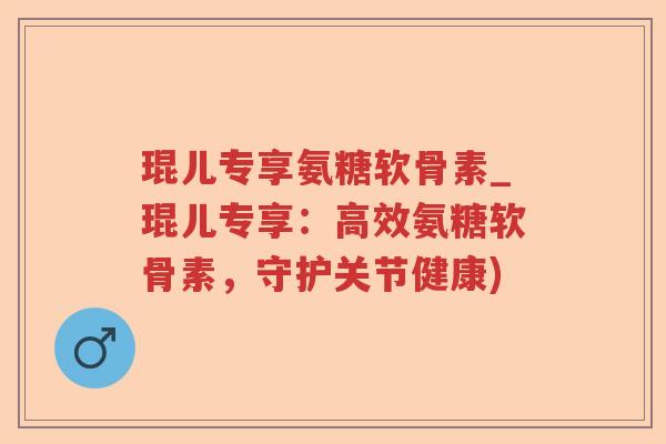 琨儿专享氨糖软骨素_琨儿专享:高效氨糖软骨素,守护关节健康) 琨儿专享氨糖软骨素_琨儿专享:高效氨糖软骨素,守护关节健康)