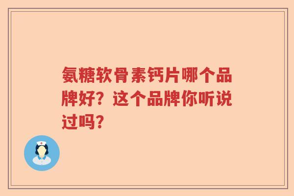 氨糖软骨素钙片哪个品牌好？这个品牌你听说过吗？