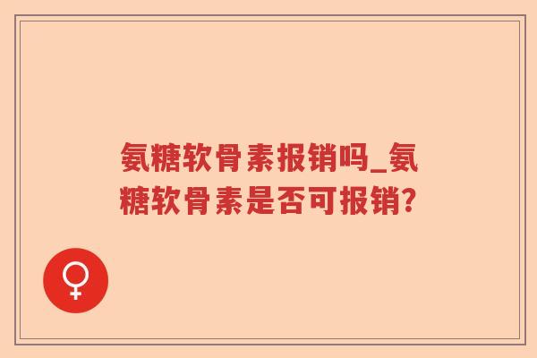 氨糖软骨素报销吗_氨糖软骨素是否可报销？