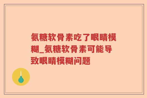 氨糖软骨素吃了眼睛模糊_氨糖软骨素可能导致眼睛模糊问题 氨糖软骨素吃了眼睛模糊_氨糖软骨素可能导致眼睛模糊问题