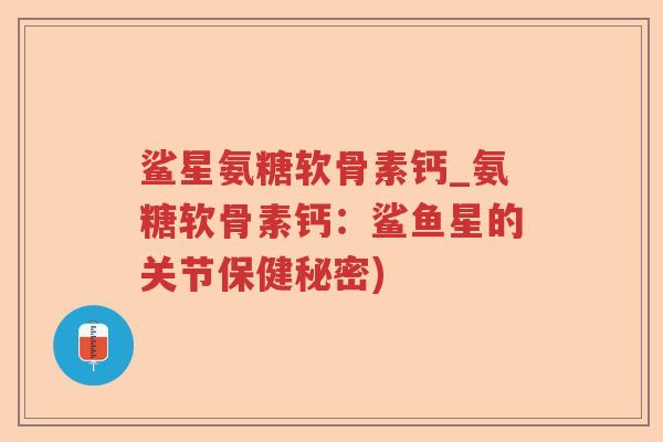 鲨星氨糖软骨素钙_氨糖软骨素钙：鲨鱼星的关节保健秘密)