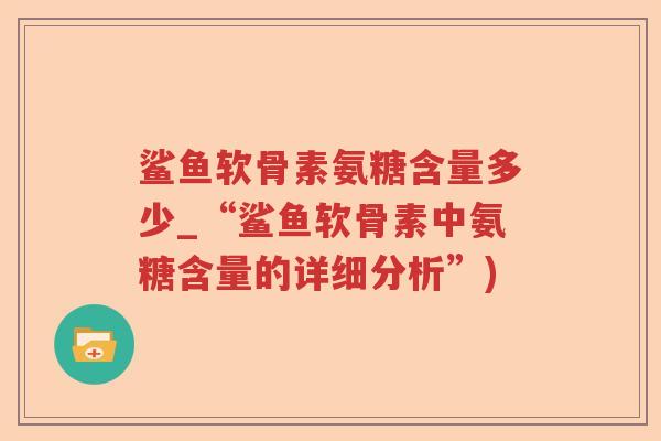 鲨鱼软骨素氨糖含量多少_“鲨鱼软骨素中氨糖含量的详细分析”) 鲨鱼软骨素氨糖含量多少_“鲨鱼软骨素中氨糖含量的详细分析”)
