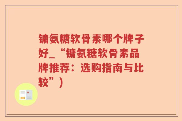 镛氨糖软骨素哪个牌子好_“镛氨糖软骨素品牌推荐:选购指南与比较”) 镛氨糖软骨素哪个牌子好_“镛氨糖软骨素品牌推荐:选购指南与比较”)