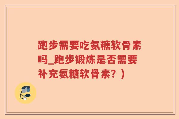 跑步需要吃氨糖软骨素吗_跑步锻炼是否需要补充氨糖软骨素？)