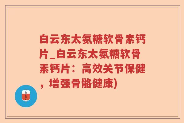 白云东太氨糖软骨素钙片_白云东太氨糖软骨素钙片:高效关节保健,增强骨骼健康) 白云东太氨糖软骨素钙片_白云东太氨糖软骨素钙片:高效关节保健,增强骨骼健康)
