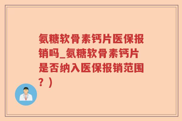 氨糖软骨素钙片医保报销吗_氨糖软骨素钙片是否纳入医保报销范围?) 氨糖软骨素钙片医保报销吗_氨糖软骨素钙片是否纳入医保报销范围?)