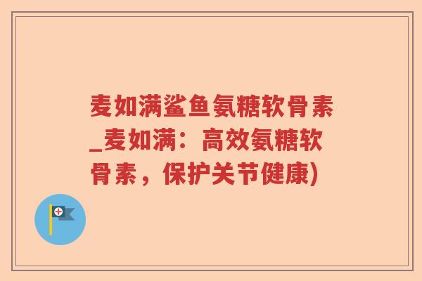 麦如满鲨鱼氨糖软骨素_麦如满:高效氨糖软骨素,保护关节健康) 麦如满鲨鱼氨糖软骨素_麦如满:高效氨糖软骨素,保护关节健康)