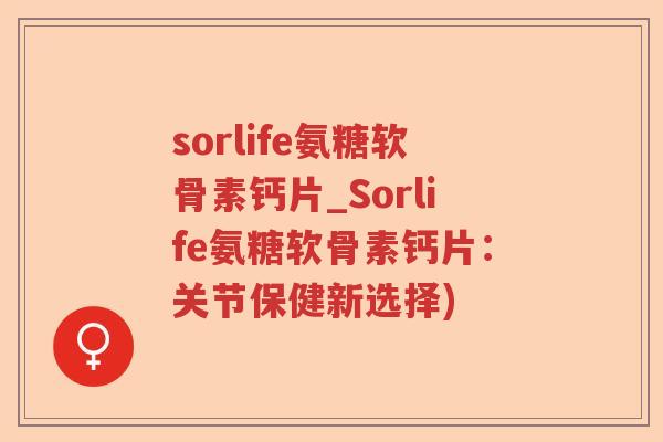 sorlife氨糖软骨素钙片_Sorlife氨糖软骨素钙片:关节保健新选择) sorlife氨糖软骨素钙片_Sorlife氨糖软骨素钙片:关节保健新选择)