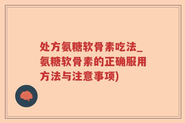 处方氨糖软骨素吃法_氨糖软骨素的正确服用方法与注意事项) 处方氨糖软骨素吃法_氨糖软骨素的正确服用方法与注意事项)