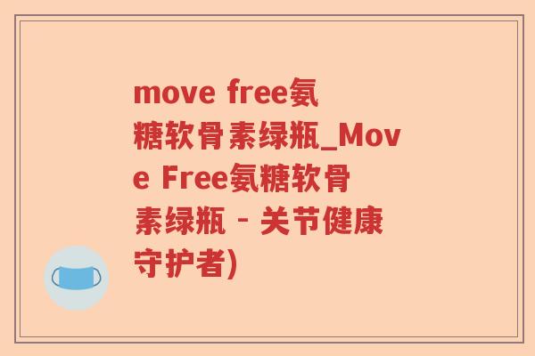 move free氨糖软骨素绿瓶_Move Free氨糖软骨素绿瓶 - 关节健康守护者) move free氨糖软骨素绿瓶_Move Free氨糖软骨素绿瓶 - 关节健康守护者)