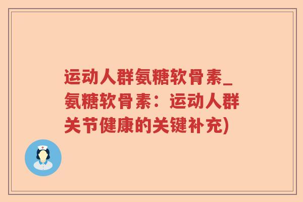 运动人群氨糖软骨素_氨糖软骨素:运动人群关节健康的关键补充) 运动人群氨糖软骨素_氨糖软骨素:运动人群关节健康的关键补充)
