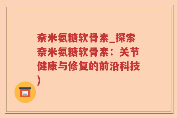 奈米氨糖软骨素_探索奈米氨糖软骨素:关节健康与修复的前沿科技) 奈米氨糖软骨素_探索奈米氨糖软骨素:关节健康与修复的前沿科技)