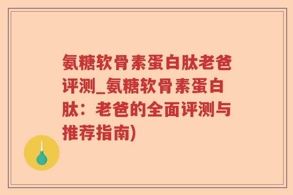 氨糖软骨素蛋白肽老爸评测_氨糖软骨素蛋白肽:老爸的全面评测与推荐指南) 氨糖软骨素蛋白肽老爸评测_氨糖软骨素蛋白肽:老爸的全面评测与推荐指南)