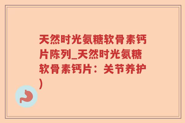 天然时光氨糖软骨素钙片陈列_天然时光氨糖软骨素钙片:关节养护) 天然时光氨糖软骨素钙片陈列_天然时光氨糖软骨素钙片:关节养护)