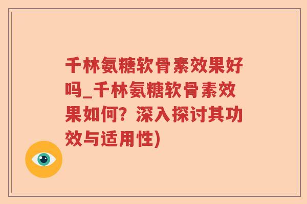 千林氨糖软骨素效果好吗_千林氨糖软骨素效果如何？深入探讨其功效与适用性)