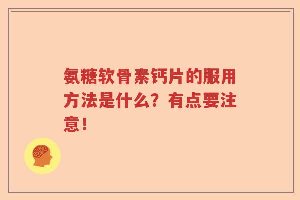 氨糖软骨素钙片的服用方法是什么?有点要注意! 氨糖软骨素钙片的服用方法是什么?有点要注意!