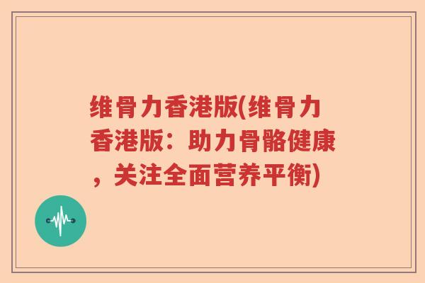 维骨力香港版(维骨力香港版:助力骨骼健康,关注全面营养平衡) 维骨力香港版(维骨力香港版:助力骨骼健康,关注全面营养平衡)
