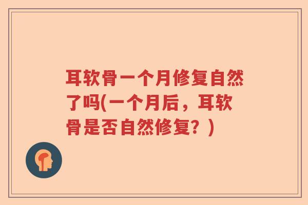 耳软骨一个月修复自然了吗(一个月后,耳软骨是否自然修复?) 耳软骨一个月修复自然了吗(一个月后,耳软骨是否自然修复?)