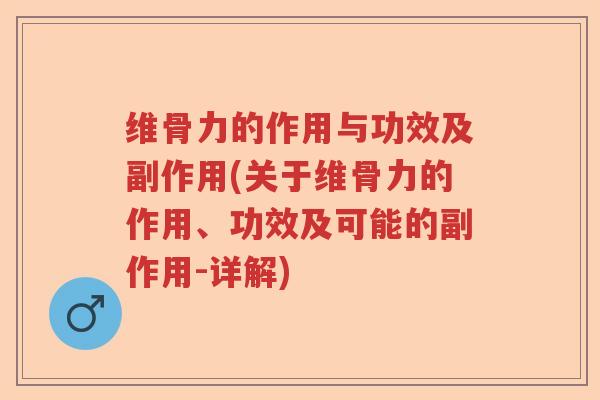 维骨力的作用与功效及副作用(关于维骨力的作用、功效及可能的副作用-详解) 维骨力的作用与功效及副作用(关于维骨力的作用、功效及可能的副作用-详解)