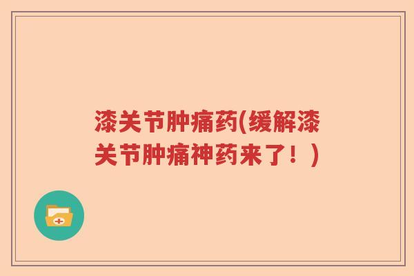 漆关节肿痛药(缓解漆关节肿痛神药来了!) 漆关节肿痛药(缓解漆关节肿痛神药来了!)
