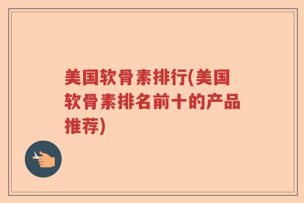 美国软骨素排行(美国软骨素排名前十的产品推荐)