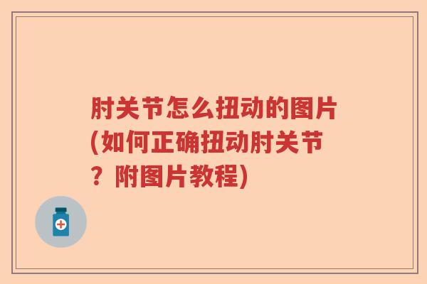 肘关节怎么扭动的图片(如何正确扭动肘关节?附图片教程) 肘关节怎么扭动的图片(如何正确扭动肘关节?附图片教程)