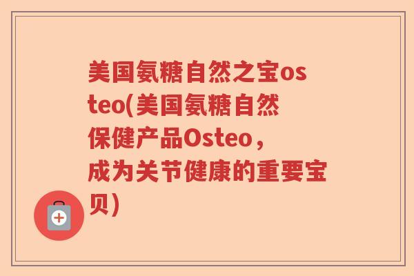 美国氨糖自然之宝osteo(美国氨糖自然保健产品Osteo,成为关节健康的重要宝贝) 美国氨糖自然之宝osteo(美国氨糖自然保健产品Osteo,成为关节健康的重要宝贝)
