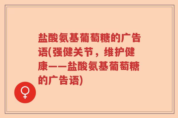 盐酸氨基葡萄糖的广告语(强健关节，维护健康——盐酸氨基葡萄糖的广告语)