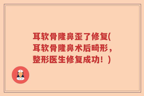 耳软骨隆鼻歪了修复(耳软骨隆鼻术后畸形,整形医生修复成功!) 耳软骨隆鼻歪了修复(耳软骨隆鼻术后畸形,整形医生修复成功!)