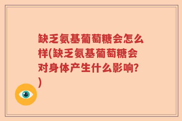 缺乏氨基葡萄糖会怎么样(缺乏氨基葡萄糖会对身体产生什么影响?) 缺乏氨基葡萄糖会怎么样(缺乏氨基葡萄糖会对身体产生什么影响?)