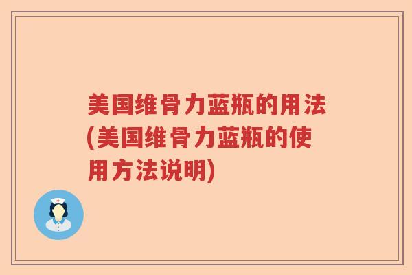 美国维骨力蓝瓶的用法(美国维骨力蓝瓶的使用方法说明) 美国维骨力蓝瓶的用法(美国维骨力蓝瓶的使用方法说明)