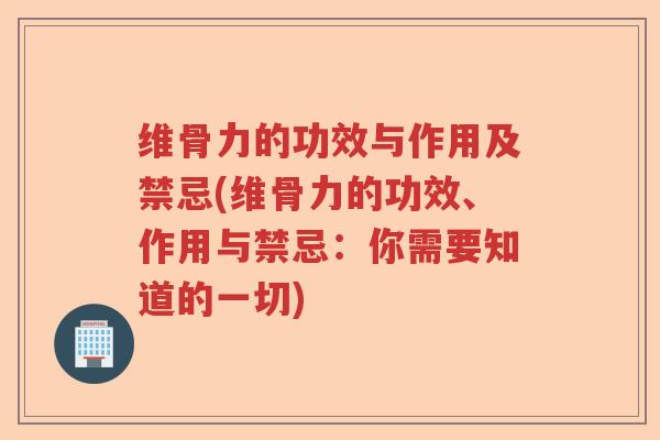 维骨力的功效与作用及禁忌(维骨力的功效、作用与禁忌：你需要知道的一切)