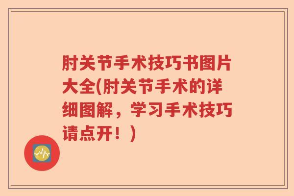 肘关节手术技巧书图片大全(肘关节手术的详细图解,学习手术技巧请点开!) 肘关节手术技巧书图片大全(肘关节手术的详细图解,学习手术技巧请点开!)
