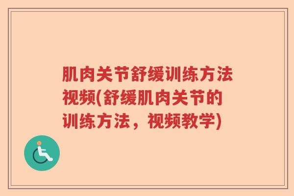 肌肉关节舒缓训练方法视频(舒缓肌肉关节的训练方法,视频教学) 肌肉关节舒缓训练方法视频(舒缓肌肉关节的训练方法,视频教学)
