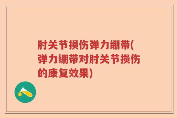肘关节损伤弹力绷带(弹力绷带对肘关节损伤的康复效果) 肘关节损伤弹力绷带(弹力绷带对肘关节损伤的康复效果)